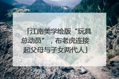 江南美学绘版“玩具总动员”，布老虎连接起父母与子女两代人