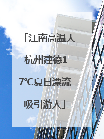江南高温天 杭州建德17℃夏日漂流吸引游人
