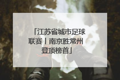 江苏省城市足球联赛丨南京胜常州 登顶榜首