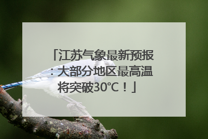 江苏气象最新预报：大部分地区最高温将突破30℃！