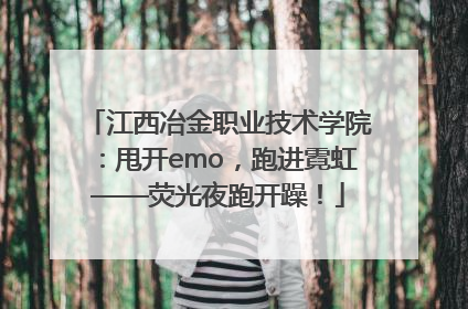 江西冶金职业技术学院：甩开emo，跑进霓虹——荧光夜跑开躁！