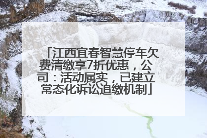 江西宜春智慧停车欠费清缴享7折优惠，公司：活动属实，已建立常态化诉讼追缴机制