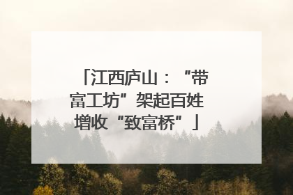 江西庐山：“带富工坊”架起百姓增收“致富桥”