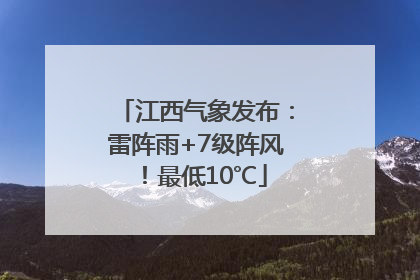 江西气象发布：雷阵雨+7级阵风！最低10℃
