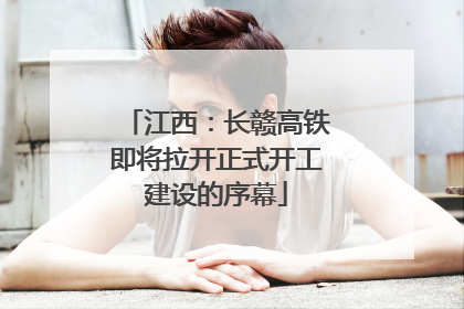 江西：长赣高铁即将拉开正式开工建设的序幕