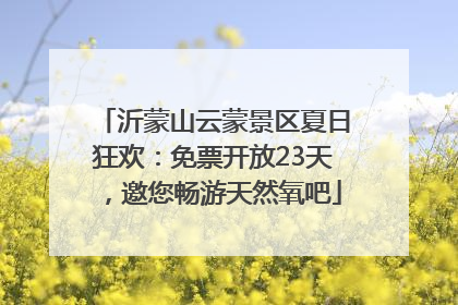 沂蒙山云蒙景区夏日狂欢：免票开放23天，邀您畅游天然氧吧