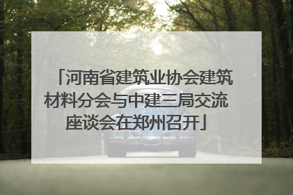 河南省建筑业协会建筑材料分会与中建三局交流座谈会在郑州召开