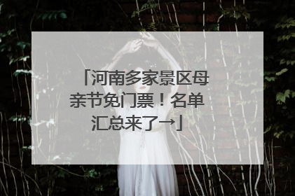 河南多家景区母亲节免门票！名单汇总来了→