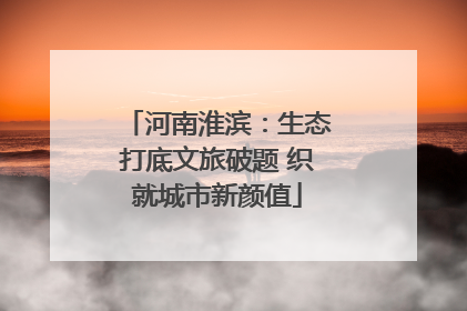 河南淮滨：生态打底文旅破题 织就城市新颜值