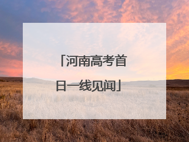 河南高考首日一线见闻