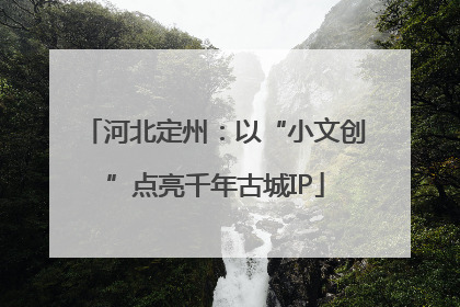 河北定州：以“小文创”点亮千年古城IP