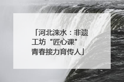 河北涞水：非遗工坊“匠心课” 青春接力育传人