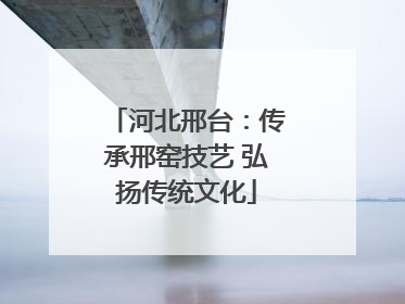 河北邢台：传承邢窑技艺 弘扬传统文化