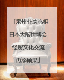 泉州非遗亮相日本大阪世博会 经贸文化交流再添硕果