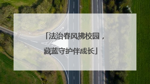 法治春风拂校园，藏蓝守护伴成长