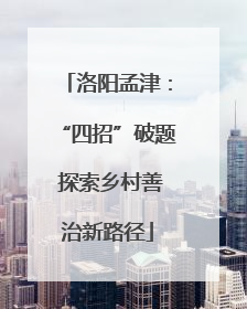 洛阳孟津：“四招”破题 探索乡村善治新路径