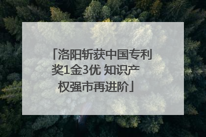 洛阳斩获中国专利奖1金3优 知识产权强市再进阶