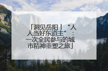 洞见岳阳丨“人人当好东道主”：一次全民参与的城市精神重塑之旅