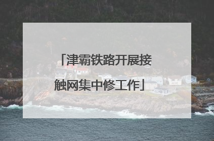 津霸铁路开展接触网集中修工作
