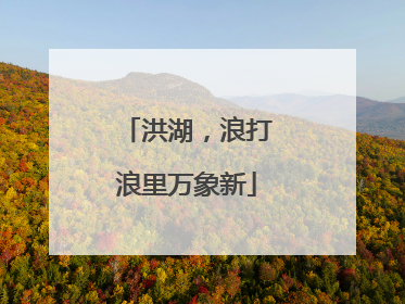 洪湖，浪打浪里万象新