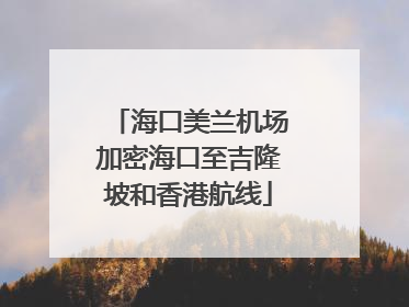 海口美兰机场加密海口至吉隆坡和香港航线