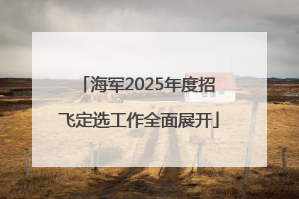 海军2025年度招飞定选工作全面展开