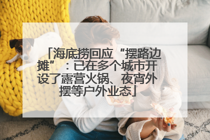 海底捞回应“摆路边摊”：已在多个城市开设了露营火锅、夜宵外摆等户外业态