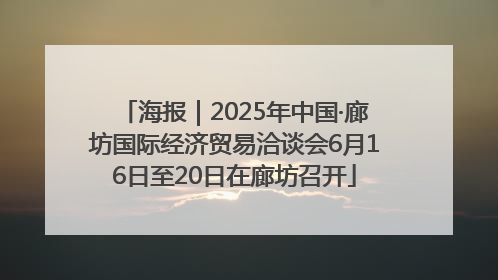 海报｜2025年中国·廊坊国际经济贸易洽谈会6月16日至20日在廊坊召开