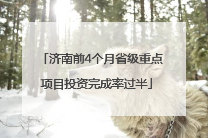 济南前4个月省级重点项目投资完成率过半