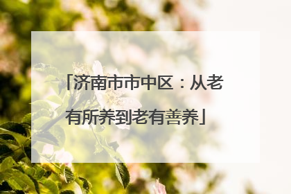 济南市市中区：从老有所养到老有善养