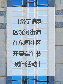济宁高新区洸河街道在东闸社区开展端午节慰问活动