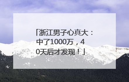 浙江男子心真大：中了1000万，40天后才发现！