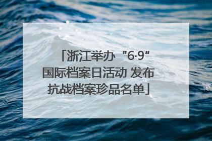 浙江举办“6·9”国际档案日活动 发布抗战档案珍品名单