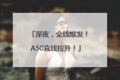 深夜，全线爆发！A50直线拉升！