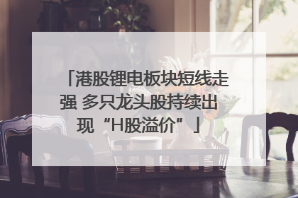 港股锂电板块短线走强 多只龙头股持续出现“H股溢价”
