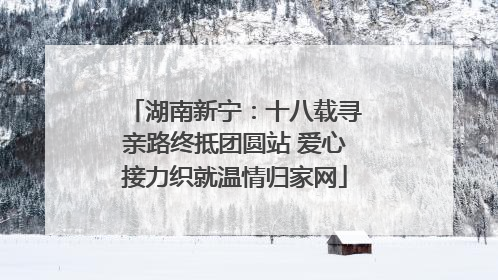 湖南新宁：十八载寻亲路终抵团圆站 爱心接力织就温情归家网