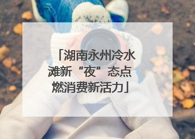湖南永州冷水滩新“夜”态点燃消费新活力