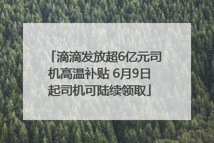 滴滴发放超6亿元司机高温补贴 6月9日起司机可陆续领取