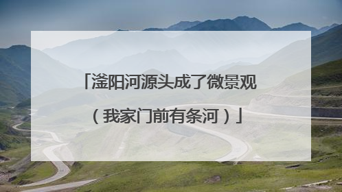 滏阳河源头成了微景观（我家门前有条河）