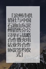 滨州市供销社与中国石油山东滨州销售分公司举行战略合作暨充电站业务合作协议签约仪式