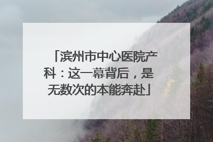 滨州市中心医院产科：这一幕背后，是无数次的本能奔赴