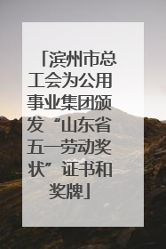 滨州市总工会为公用事业集团颁发“山东省五一劳动奖状”证书和奖牌
