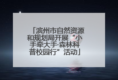 滨州市自然资源和规划局开展“小手牵大手·森林科普校园行”活动