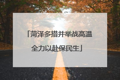 菏泽多措并举战高温 全力以赴保民生