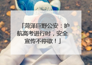 菏泽巨野公安：护航高考进行时，安全宣传不停歇！