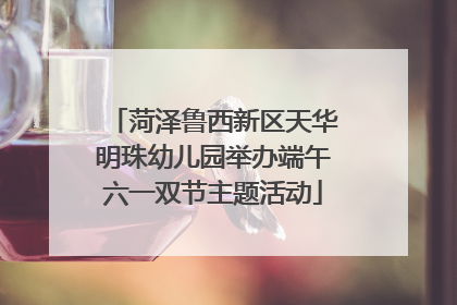 菏泽鲁西新区天华明珠幼儿园举办端午六一双节主题活动