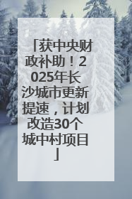 获中央财政补助！2025年长沙城市更新提速，计划改造30个城中村项目