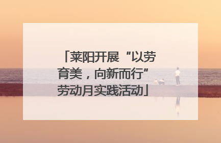 莱阳开展“以劳育美，向新而行”劳动月实践活动