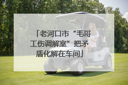 老河口市“毛哥工伤调解室”把矛盾化解在车间