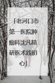 老河口市第一医院肿瘤科沈凡精研医术践初心